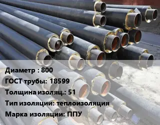 Труба предизолированная 800 ГОСТ: 18599 s изоляции=51 теплоизоляция ППУ